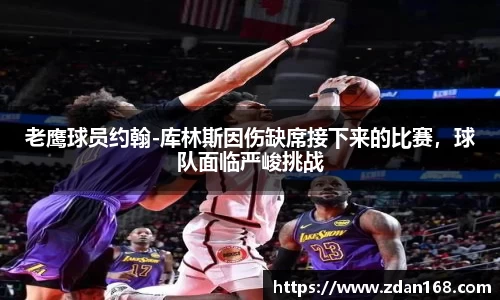 老鹰球员约翰-库林斯因伤缺席接下来的比赛，球队面临严峻挑战