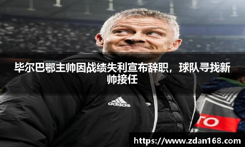 毕尔巴鄂主帅因战绩失利宣布辞职，球队寻找新帅接任