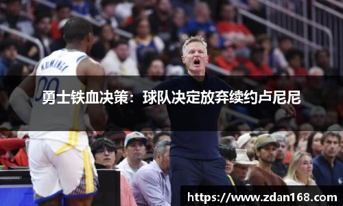 勇士铁血决策：球队决定放弃续约卢尼尼