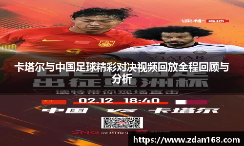卡塔尔与中国足球精彩对决视频回放全程回顾与分析