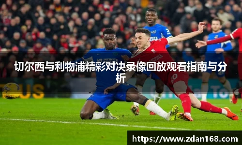 切尔西与利物浦精彩对决录像回放观看指南与分析