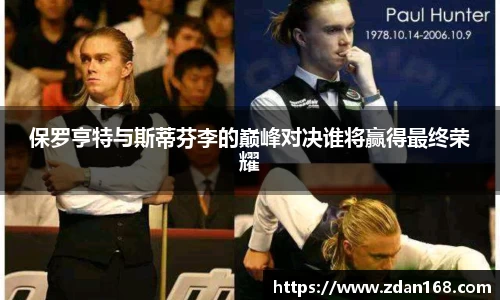 保罗亨特与斯蒂芬李的巅峰对决谁将赢得最终荣耀