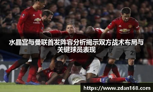 水晶宫与曼联首发阵容分析揭示双方战术布局与关键球员表现