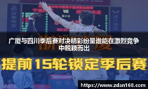 广厦与四川季后赛对决精彩纷呈谁能在激烈竞争中脱颖而出