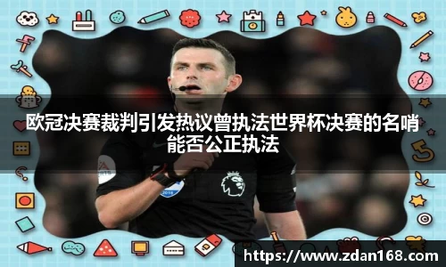 欧冠决赛裁判引发热议曾执法世界杯决赛的名哨能否公正执法