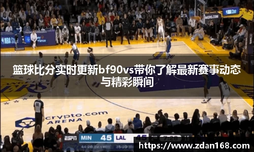 篮球比分实时更新bf90vs带你了解最新赛事动态与精彩瞬间