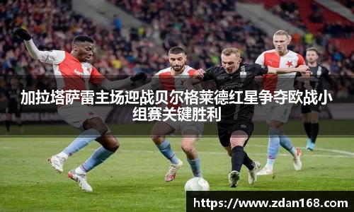 加拉塔萨雷主场迎战贝尔格莱德红星争夺欧战小组赛关键胜利