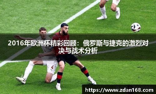 2016年欧洲杯精彩回顾：俄罗斯与捷克的激烈对决与战术分析