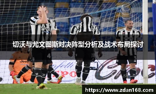 切沃与尤文图斯对决阵型分析及战术布局探讨