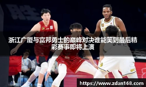 浙江广厦与富邦勇士的巅峰对决谁能笑到最后精彩赛事即将上演