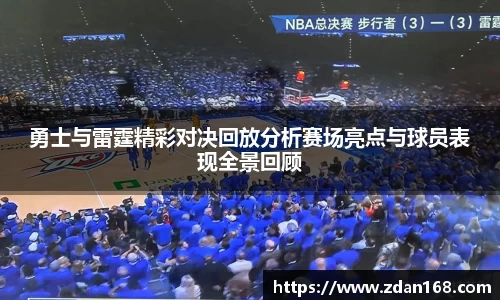 勇士与雷霆精彩对决回放分析赛场亮点与球员表现全景回顾