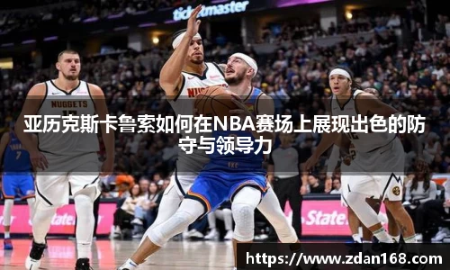亚历克斯卡鲁索如何在NBA赛场上展现出色的防守与领导力