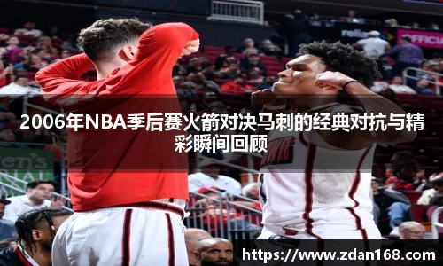 2006年NBA季后赛火箭对决马刺的经典对抗与精彩瞬间回顾
