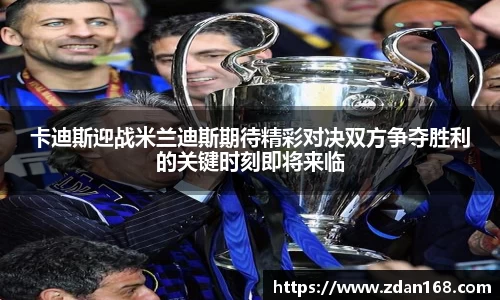 卡迪斯迎战米兰迪斯期待精彩对决双方争夺胜利的关键时刻即将来临