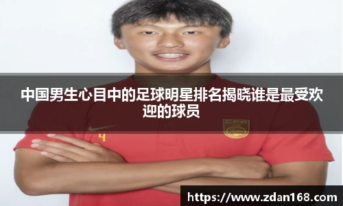 中国男生心目中的足球明星排名揭晓谁是最受欢迎的球员