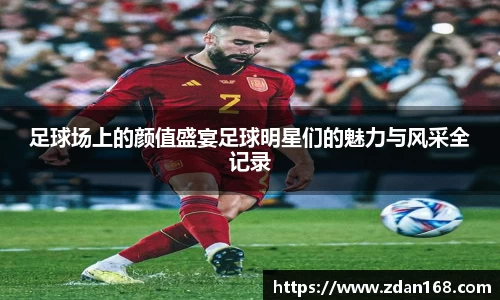 足球场上的颜值盛宴足球明星们的魅力与风采全记录