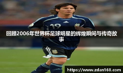 回顾2006年世界杯足球明星的辉煌瞬间与传奇故事