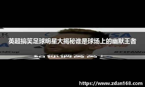 英超搞笑足球明星大揭秘谁是球场上的幽默王者