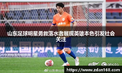 山东足球明星勇救落水者展现英雄本色引发社会关注