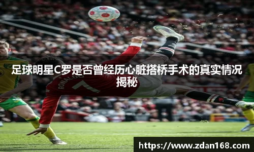 足球明星C罗是否曾经历心脏搭桥手术的真实情况揭秘