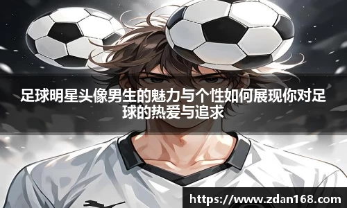 足球明星头像男生的魅力与个性如何展现你对足球的热爱与追求