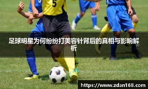 足球明星为何纷纷打美容针背后的真相与影响解析