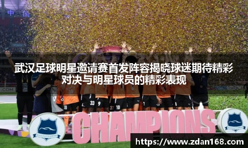 武汉足球明星邀请赛首发阵容揭晓球迷期待精彩对决与明星球员的精彩表现
