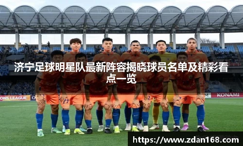 济宁足球明星队最新阵容揭晓球员名单及精彩看点一览