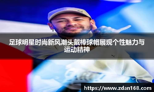 足球明星时尚新风潮头戴棒球帽展现个性魅力与运动精神